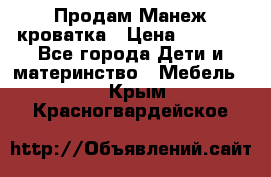 Продам Манеж кроватка › Цена ­ 2 000 - Все города Дети и материнство » Мебель   . Крым,Красногвардейское